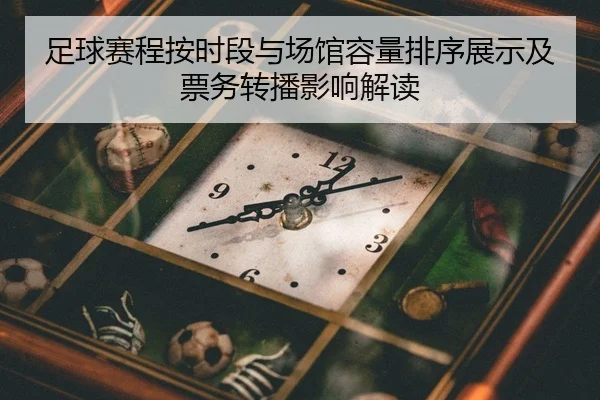 足球赛程按时段与场馆容量排序展示及票务转播影响解读